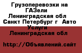 Грузоперевозки на ГАЗели. - Ленинградская обл., Санкт-Петербург г. Авто » Услуги   . Ленинградская обл.